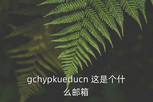 gchypkueducn 這是個什么郵箱