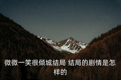 微微一笑很傾城結局 結局的劇情是怎樣的