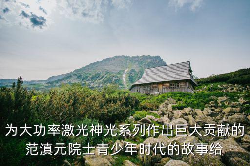 為大功率激光神光系列作出巨大貢獻的范滇元院士青少年時代的故事給