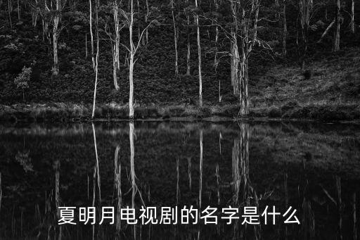 夏明月，夏明月電視劇的名字是什么