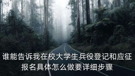 誰能告訴我在校大學生兵役登記和應征報名具體怎么做要詳細步驟
