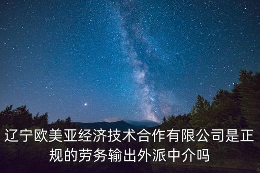 歐美亞，遼寧歐美亞經濟技術合作有限公司是正規的勞務輸出外派中介嗎