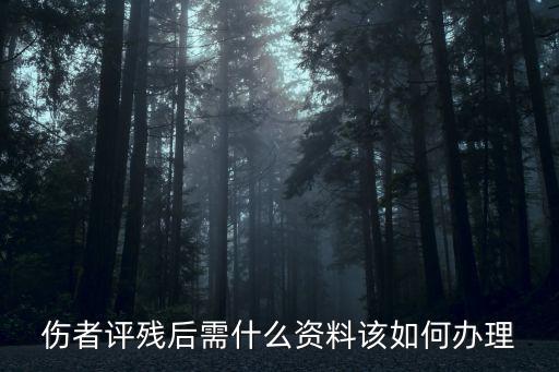 傷者評殘后需什么資料該如何辦理