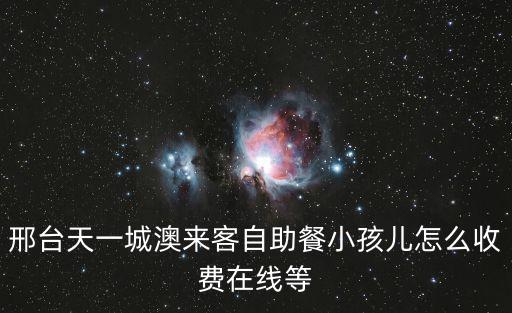 邢臺天一城澳來客自助餐小孩兒怎么收費在線等
