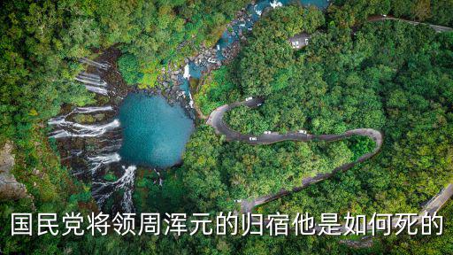 國(guó)民黨將領(lǐng)周渾元的歸宿他是如何死的