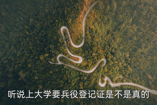 聽說上大學要兵役登記證是不是真的