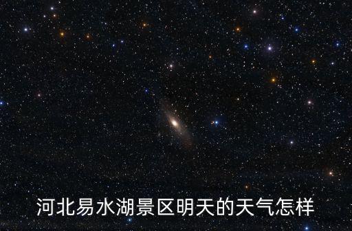 河北易水湖景區明天的天氣怎樣