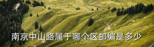 中山路街道，南京中山路屬于哪個區郵編是多少