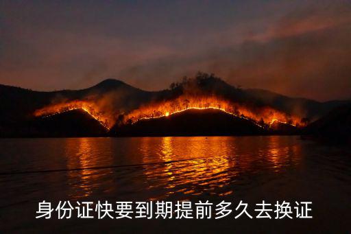 身份證提前幾個月更換，身份證快到期可以提前去辦還是等到到期后再去辦