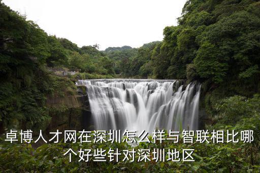 卓博人才網(wǎng)在深圳怎么樣與智聯(lián)相比哪個(gè)好些針對(duì)深圳地區(qū)