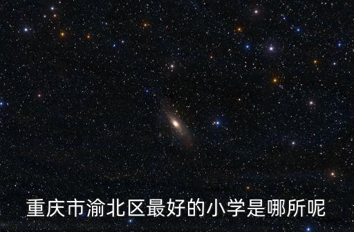 重慶市渝北區最好的小學是哪所呢