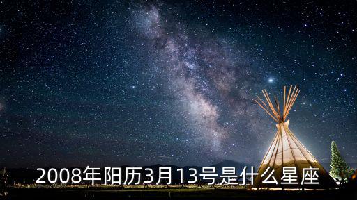 2008年陽歷3月13號(hào)是什么星座