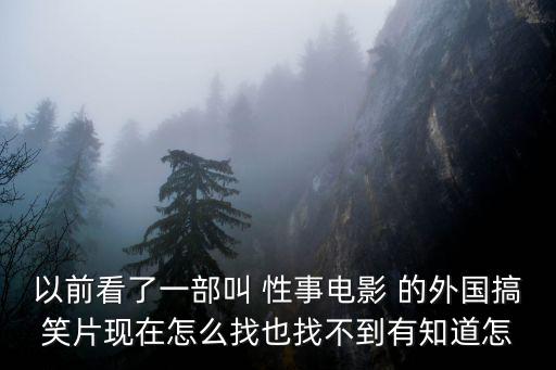 性愛短片，以前看了一部叫 性事電影 的外國搞笑片現(xiàn)在怎么找也找不到有知道怎
