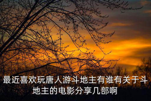 最近喜歡玩唐人游斗地主有誰有關(guān)于斗地主的電影分享幾部啊