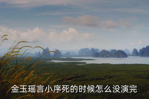 金玉瑤言小序死的時候怎么沒演完