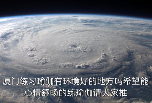 廈門練習瑜伽有環境好的地方嗎希望能心情舒暢的練瑜伽請大家推