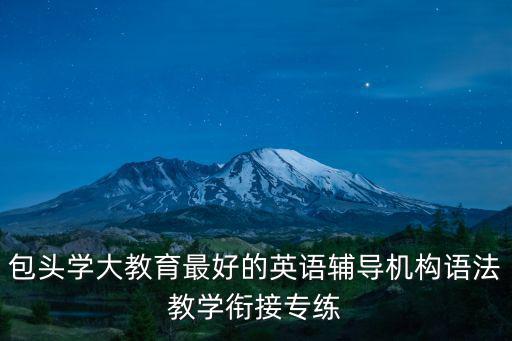 包頭教育網(wǎng)，包頭學(xué)大教育最好的英語輔導(dǎo)機(jī)構(gòu)語法教學(xué)銜接專練