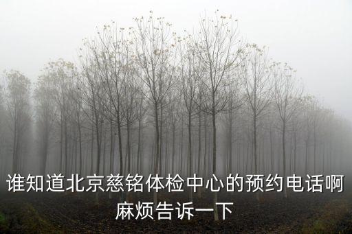 慈銘體檢電話，誰知道北京慈銘體檢中心的預約電話啊麻煩告訴一下