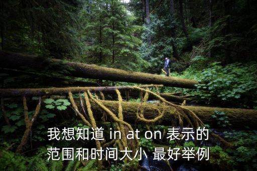 時(shí)間范圍，我想知道 in at on 表示的范圍和時(shí)間大小 最好舉例
