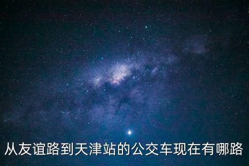 從友誼路到天津站的公交車現(xiàn)在有哪路