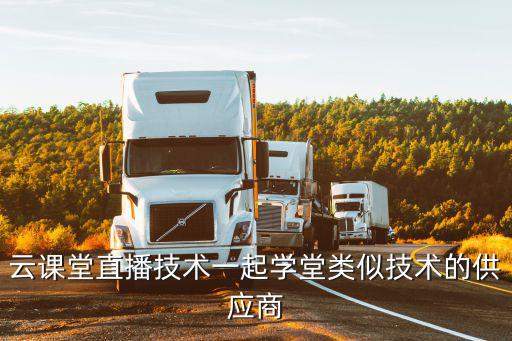 云課堂首頁，云課堂直播技術一起學堂類似技術的供應商