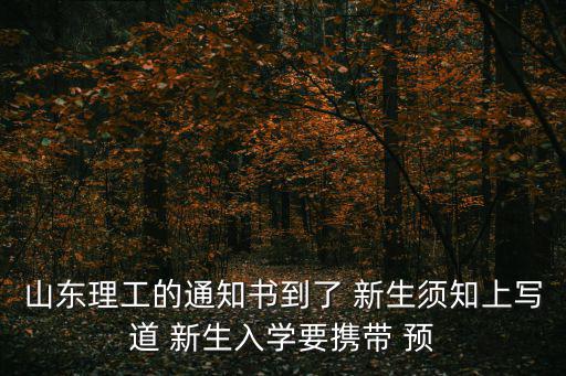 預防接種證明，山東理工的通知書到了 新生須知上寫道 新生入學要攜帶 預