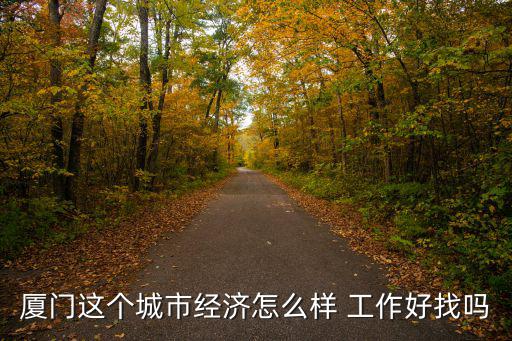 廈門怎么樣，廈門這個(gè)城市經(jīng)濟(jì)怎么樣 工作好找嗎