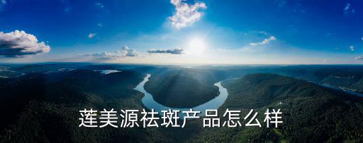 蓮美源祛斑產品怎么樣
