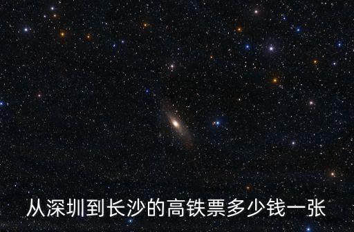從深圳到長(zhǎng)沙的高鐵票多少錢一張