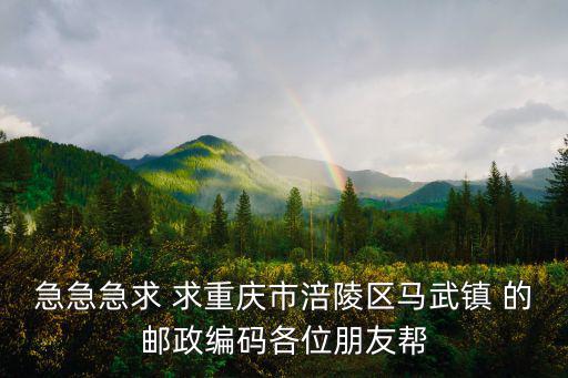 急急急求 求重慶市涪陵區馬武鎮 的郵政編碼各位朋友幫