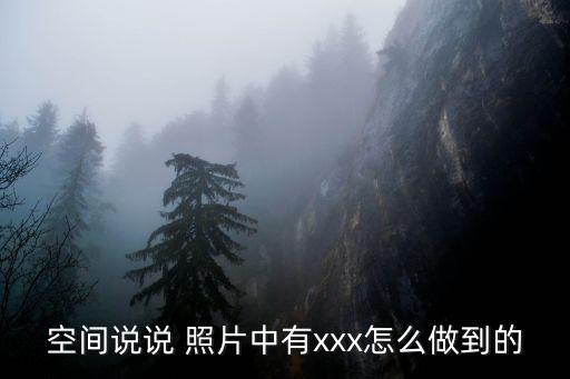 空間說(shuō)說(shuō) 照片中有xxx怎么做到的