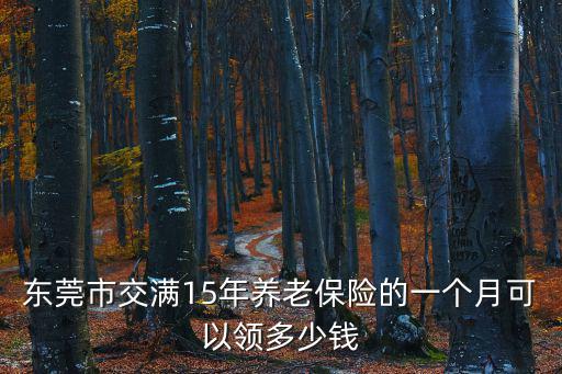 東莞市交滿15年養老保險的一個月可以領多少錢
