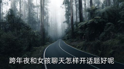 跨年夜和女孩聊天怎樣開話題好呢