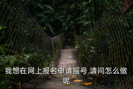 我想在網上報名申請搖號 請問怎么做呢