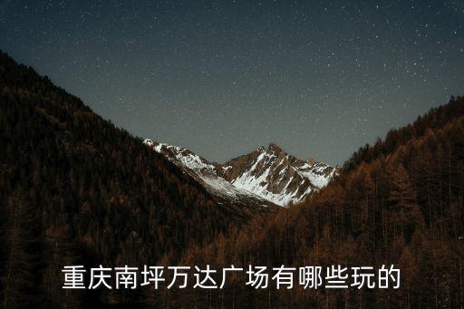重慶南坪萬達(dá)廣場(chǎng)有哪些玩的