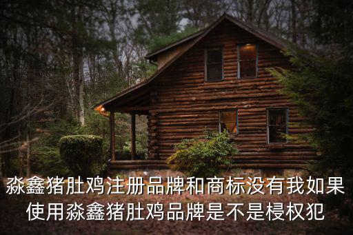 淼鑫豬肚雞，淼鑫豬肚雞注冊品牌和商標沒有我如果使用淼鑫豬肚雞品牌是不是梫權(quán)犯
