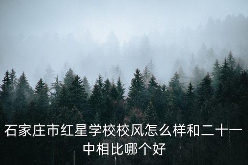 石家莊市紅星學校校風怎么樣和二十一中相比哪個好