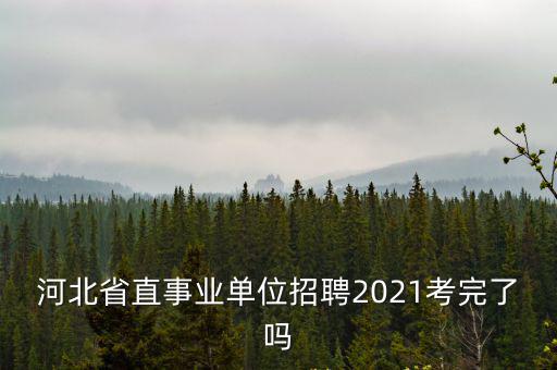 河北省直事業(yè)單位招聘2021考完了嗎