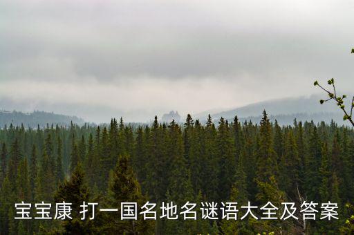 寶寶康 打一國名地名謎語大全及答案