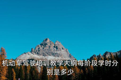 機動車駕駛培訓教學大綱每階段學時分別是多少