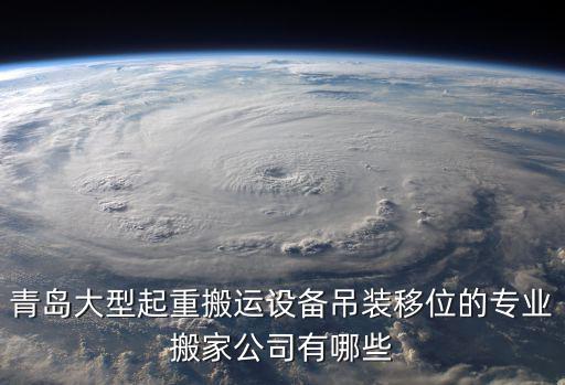 青島大型起重搬運設備吊裝移位的專業搬家公司有哪些
