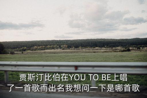 賈斯汀比伯在YOU TO BE上唱了一首歌而出名我想問一下是哪首歌