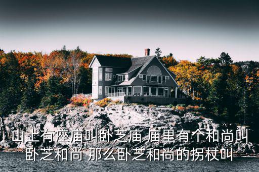 山上有座廟叫臥芝廟 廟里有個(gè)和尚叫臥芝和尚 那么臥芝和尚的拐杖叫