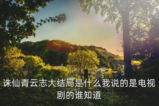 誅仙青云志大結(jié)局是什么我說的是電視劇的誰知道