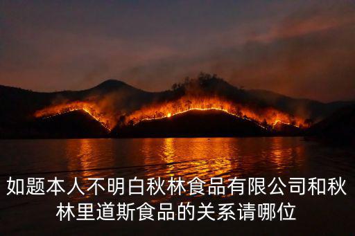 如題本人不明白秋林食品有限公司和秋林里道斯食品的關系請哪位