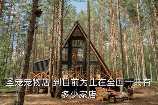 圣寵寵物店，圣寵寵物店 到目前為止在全國一共有多少家店