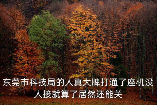 東莞市科技局的人真大牌打通了座機(jī)沒人接就算了居然還能關(guān)