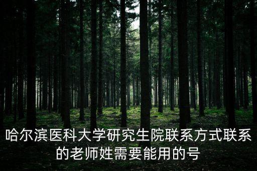 哈爾濱醫科大學研究生院聯系方式聯系的老師姓需要能用的號