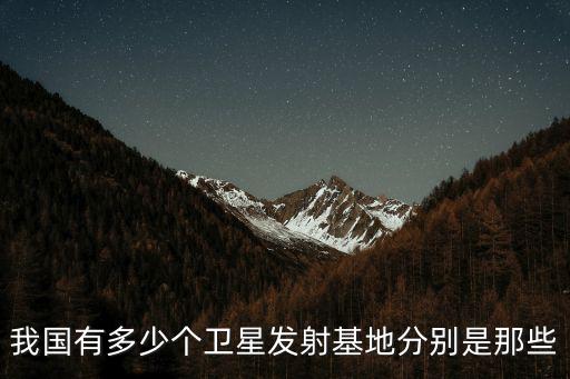我國有多少個衛(wèi)星發(fā)射基地分別是那些