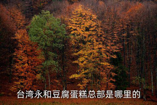 臺灣永和豆腐蛋糕總部是哪里的